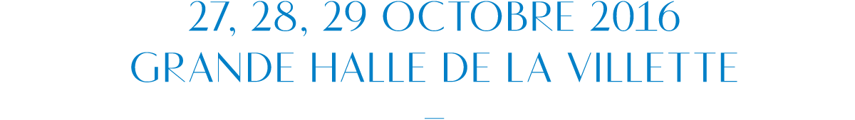 27,28, 29 Octobre 2016 — Grande Halle de la Villette